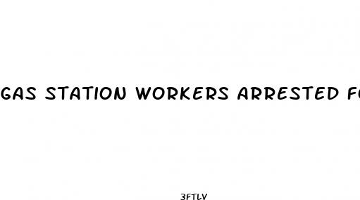 gas station workers arrested for selling illegal male enhancement pills