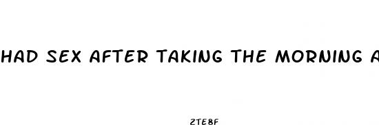 had sex after taking the morning after pill