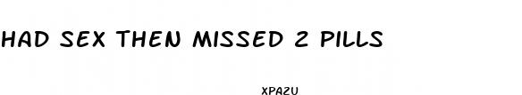 had sex then missed 2 pills