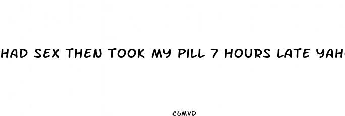 had sex then took my pill 7 hours late yahoo
