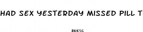 had sex yesterday missed pill today