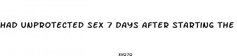 had unprotected sex 7 days after starting the pill