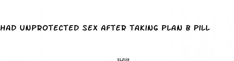had unprotected sex after taking plan b pill