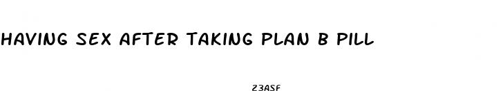 having sex after taking plan b pill
