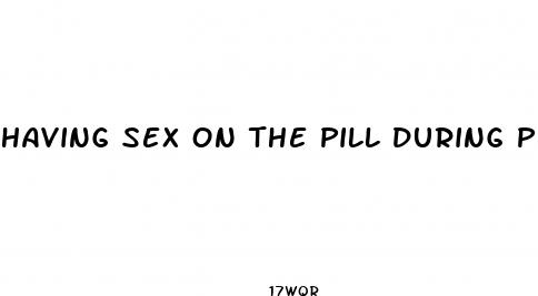having sex on the pill during period