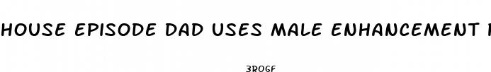 house episode dad uses male enhancement pills