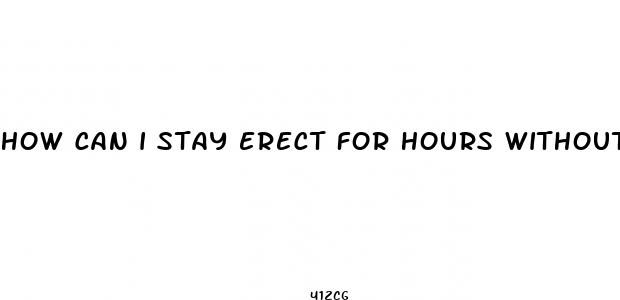 how can i stay erect for hours without pills