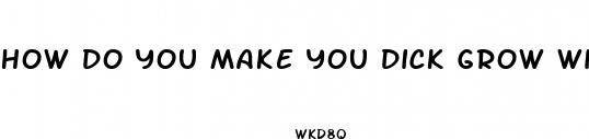 how do you make you dick grow without pills