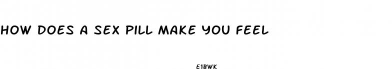 how does a sex pill make you feel