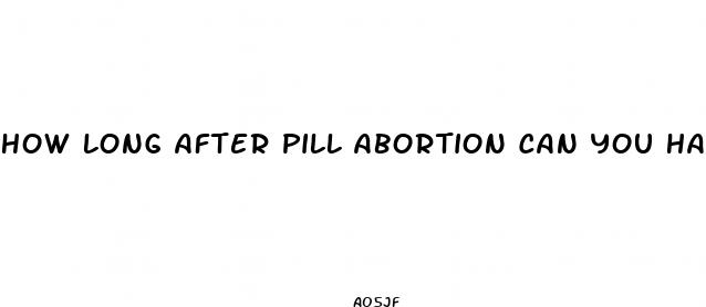 how long after pill abortion can you have sex