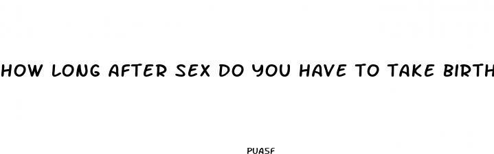 how long after sex do you have to take birth control pills