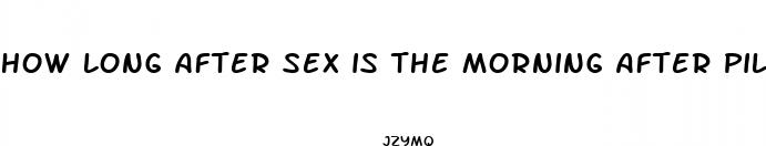 how long after sex is the morning after pill