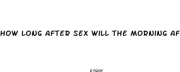 how long after sex will the morning after pill work