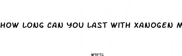 how long can you last with xanogen male enhancement