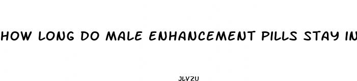 how long do male enhancement pills stay in your system