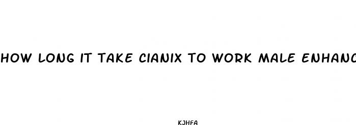 how long it take cianix to work male enhancement
