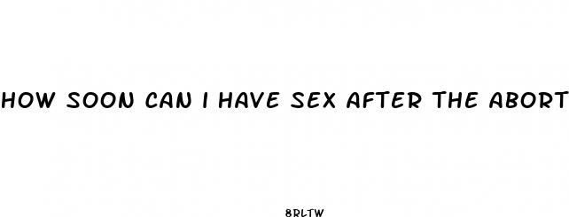 how soon can i have sex after the abortion pill