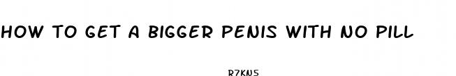how to get a bigger penis with no pill