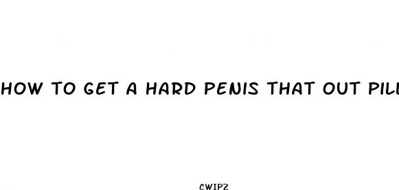 how to get a hard penis that out pills