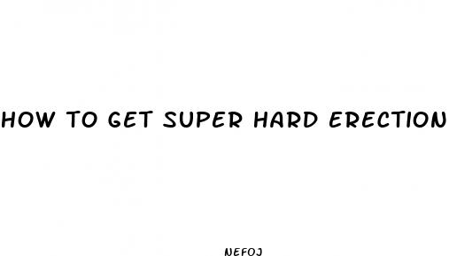 how to get super hard erections without pills