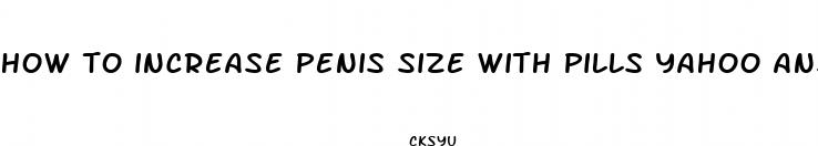 how to increase penis size with pills yahoo answers