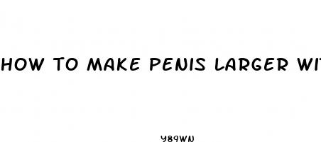 how to make penis larger without pills