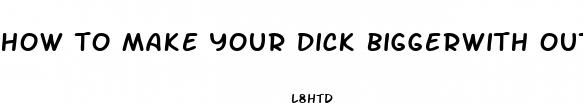 how to make your dick biggerwith out pills