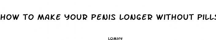 how to make your penis longer without pills permanetly