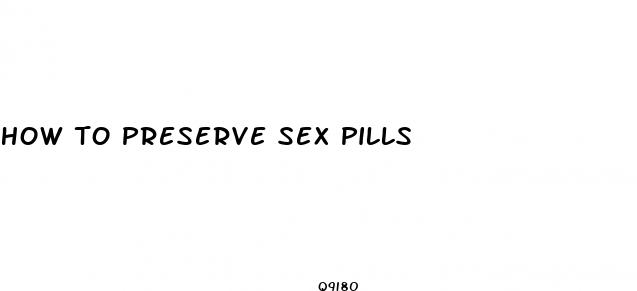how to preserve sex pills