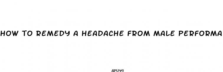 how to remedy a headache from male performance enhancement pills
