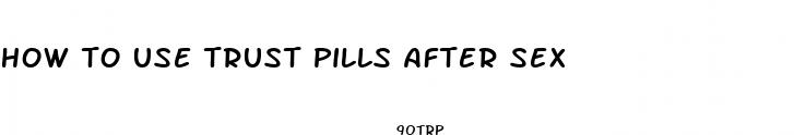 how to use trust pills after sex