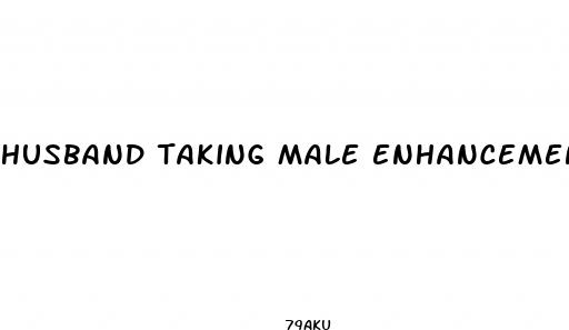 husband taking male enhancement pills