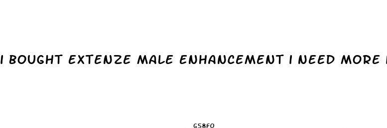 i bought extenze male enhancement i need more information on them