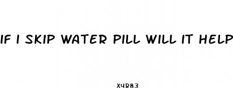 if i skip water pill will it help ed