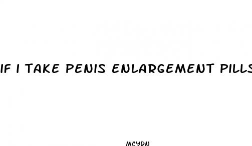 if i take penis enlargement pills then stop what will happen