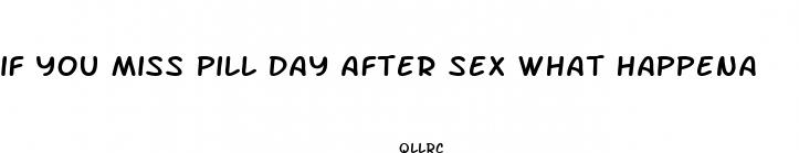 if you miss pill day after sex what happena