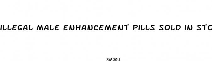 illegal male enhancement pills sold in stores