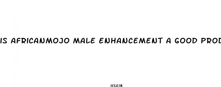 is africanmojo male enhancement a good product