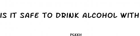 is it safe to drink alcohol with male enhancement pills