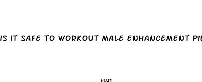 is it safe to workout male enhancement pills