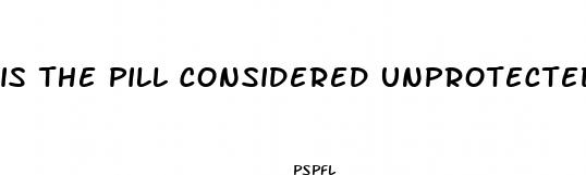 is the pill considered unprotected sex