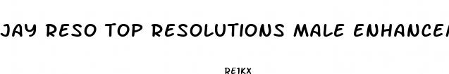 jay reso top resolutions male enhancement pills