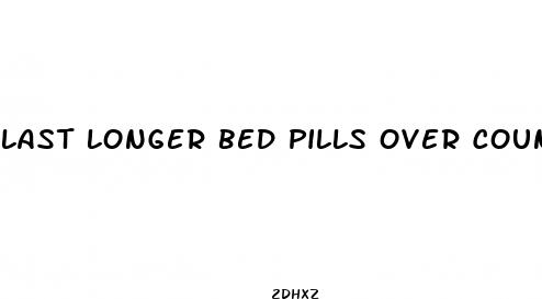 last longer bed pills over counter