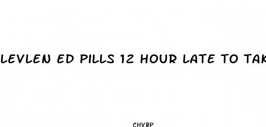 levlen ed pills 12 hour late to take one