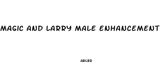 magic and larry male enhancement reviews