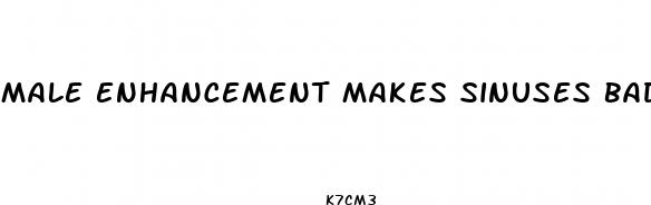 male enhancement makes sinuses bad