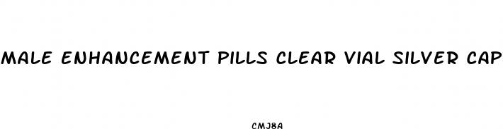 male enhancement pills clear vial silver cap
