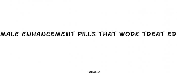 male enhancement pills that work treat erectile dysfunction