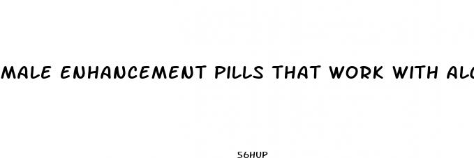 male enhancement pills that work with alcohol