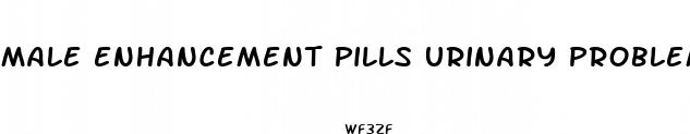 male enhancement pills urinary problems